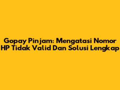 Gopay Pinjam: Mengatasi Nomor HP Tidak Valid Dan Solusi Lengkap
