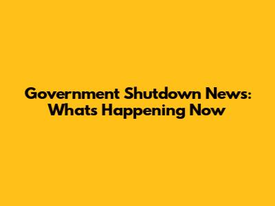Government Shutdown News: What's Happening Now