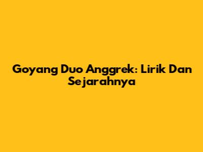 Goyang Duo Anggrek: Lirik Dan Sejarahnya
