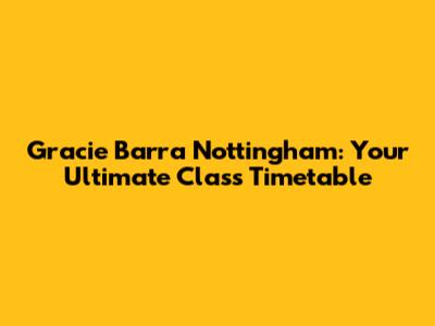 Gracie Barra Nottingham: Your Ultimate Class Timetable