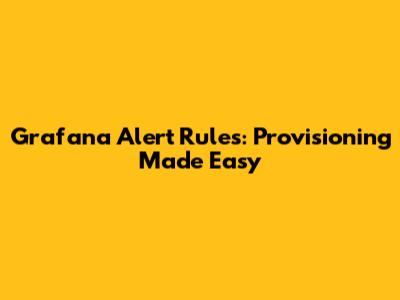 Grafana Alert Rules: Provisioning Made Easy