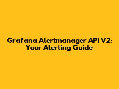 Grafana Alertmanager API V2: Your Alerting Guide