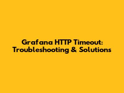 Grafana HTTP Timeout: Troubleshooting & Solutions