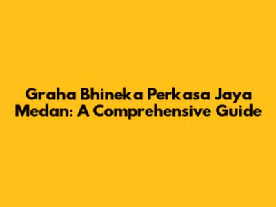 Graha Bhineka Perkasa Jaya Medan: A Comprehensive Guide