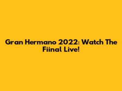 Gran Hermano 2022: Watch The Fiinal Live!