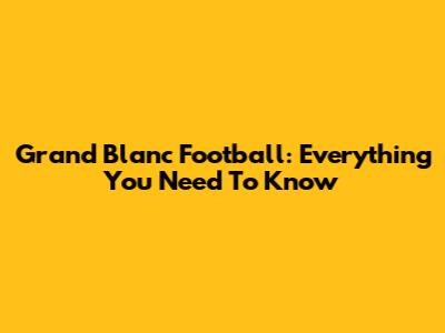 Grand Blanc Football: Everything You Need To Know