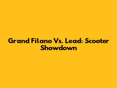 Grand Filano Vs. Lead: Scooter Showdown