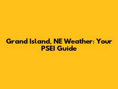 Grand Island, NE Weather: Your PSEI Guide