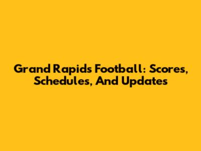 Grand Rapids Football: Scores, Schedules, And Updates