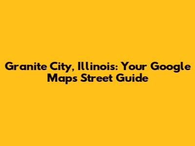 Granite City, Illinois: Your Google Maps Street Guide