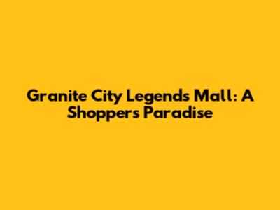 Granite City Legends Mall: A Shopper's Paradise