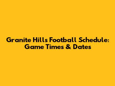 Granite Hills Football Schedule: Game Times & Dates