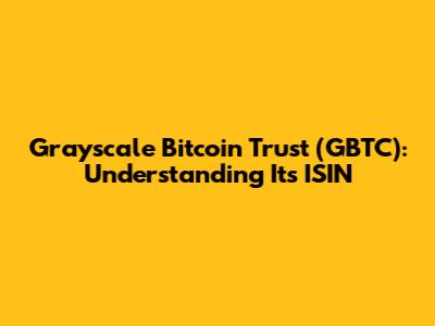 Grayscale Bitcoin Trust (GBTC): Understanding Its ISIN