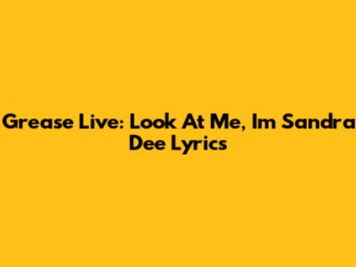 Grease Live: 'Look At Me, I'm Sandra Dee' Lyrics