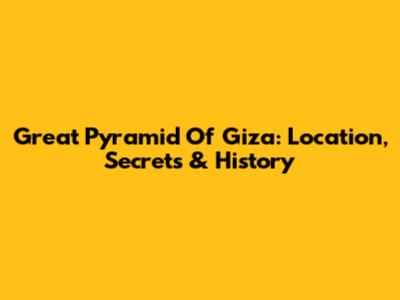 Great Pyramid Of Giza: Location, Secrets & History