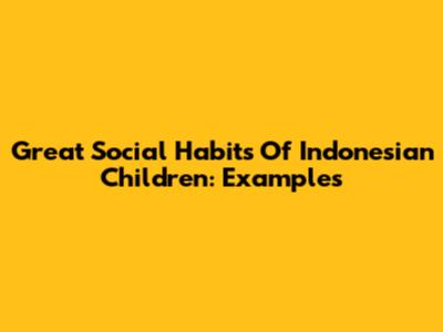 Great Social Habits Of Indonesian Children: Examples