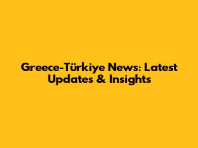 Greece-Türkiye News: Latest Updates & Insights
