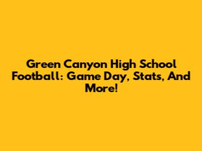 Green Canyon High School Football: Game Day, Stats, And More!