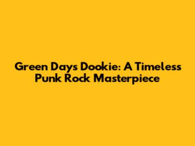 Green Day's Dookie: A Timeless Punk Rock Masterpiece