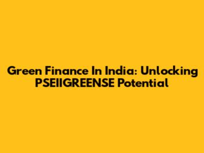 Green Finance In India: Unlocking PSEIIGREENSE Potential