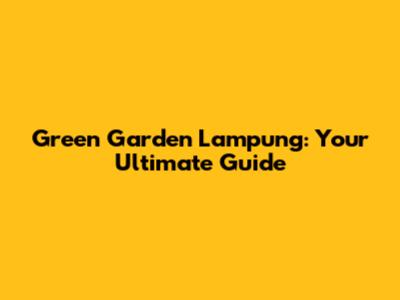 Green Garden Lampung: Your Ultimate Guide