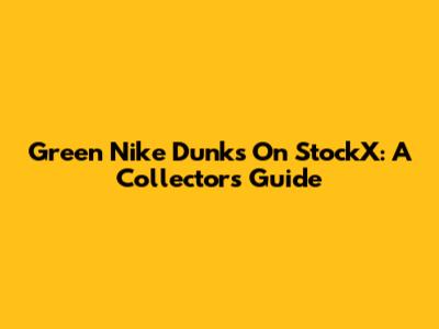Green Nike Dunks On StockX: A Collector's Guide