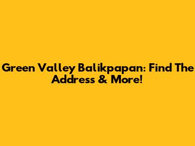 Green Valley Balikpapan: Find The Address & More!