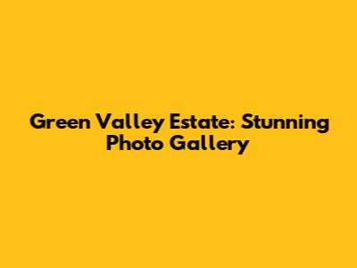 Green Valley Estate: Stunning Photo Gallery