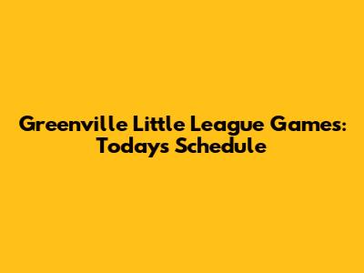 Greenville Little League Games: Today's Schedule