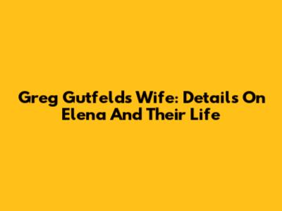 Greg Gutfeld's Wife: Details On Elena And Their Life