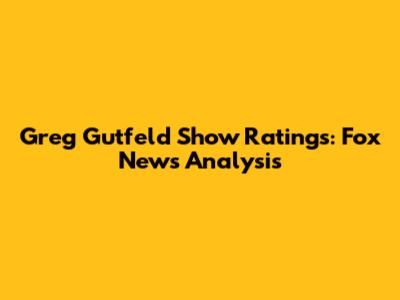 Greg Gutfeld Show Ratings: Fox News Analysis