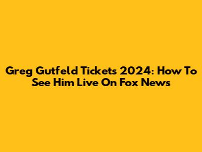 Greg Gutfeld Tickets 2024: How To See Him Live On Fox News