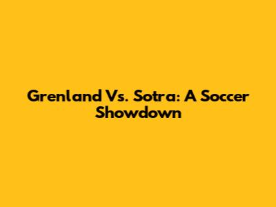 Grenland Vs. Sotra: A Soccer Showdown