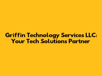 Griffin Technology Services LLC: Your Tech Solutions Partner