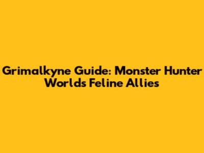 Grimalkyne Guide: Monster Hunter World's Feline Allies