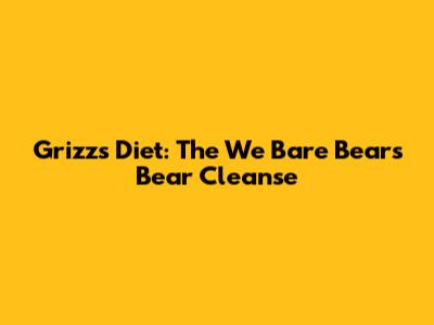 Grizz's Diet: The We Bare Bears' Bear Cleanse