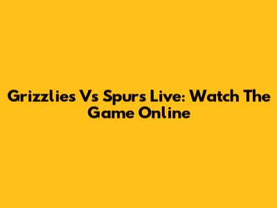 Grizzlies Vs Spurs Live: Watch The Game Online