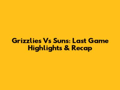 Grizzlies Vs Suns: Last Game Highlights & Recap