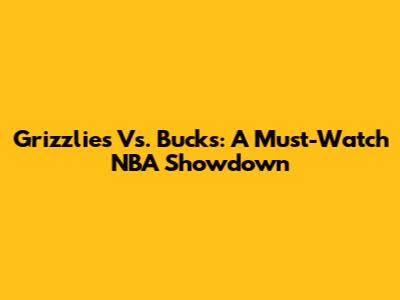 Grizzlies Vs. Bucks: A Must-Watch NBA Showdown