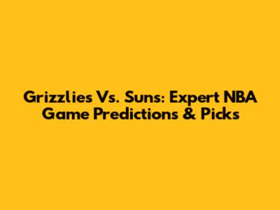 Grizzlies Vs. Suns: Expert NBA Game Predictions & Picks