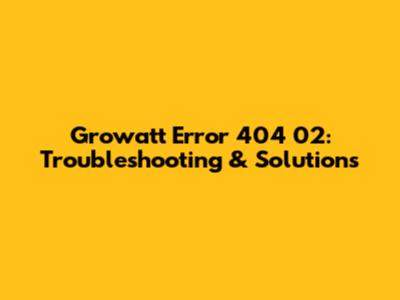 Growatt Error 404 02: Troubleshooting & Solutions