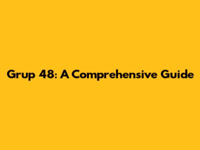 Grup 48: A Comprehensive Guide