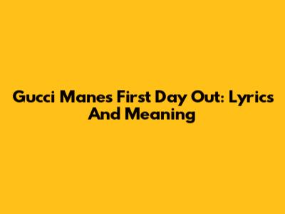 Gucci Mane's First Day Out: Lyrics And Meaning