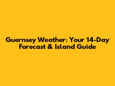 Guernsey Weather: Your 14-Day Forecast & Island Guide