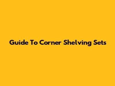 Guide To Corner Shelving Sets