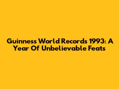 Guinness World Records 1993: A Year Of Unbelievable Feats