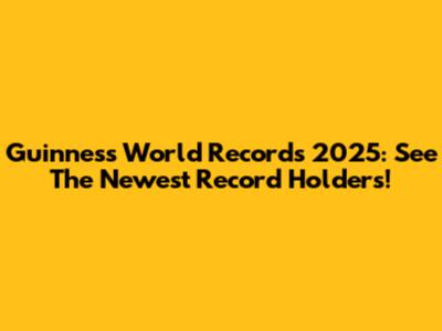 Guinness World Records 2025: See The Newest Record Holders!