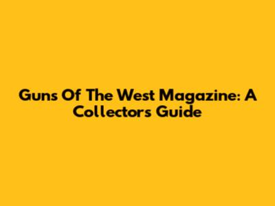 Guns Of The West Magazine: A Collector's Guide