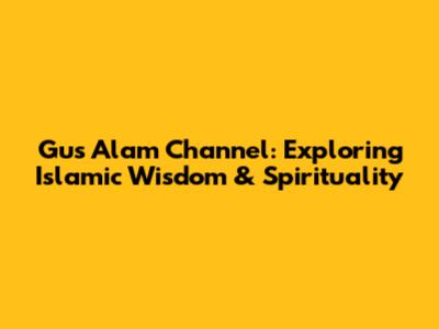 Gus Alam Channel: Exploring Islamic Wisdom & Spirituality