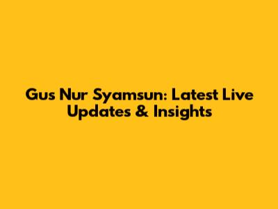Gus Nur Syamsun: Latest Live Updates & Insights